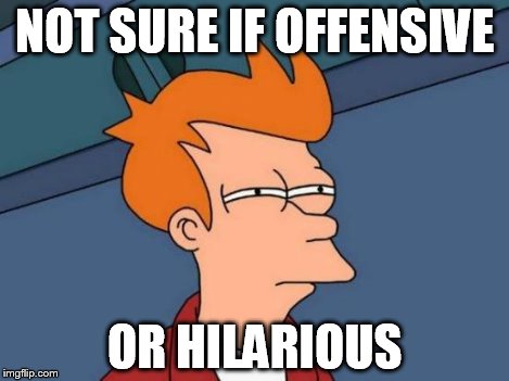 Futurama Fry Meme | NOT SURE IF OFFENSIVE OR HILARIOUS | image tagged in memes,futurama fry | made w/ Imgflip meme maker