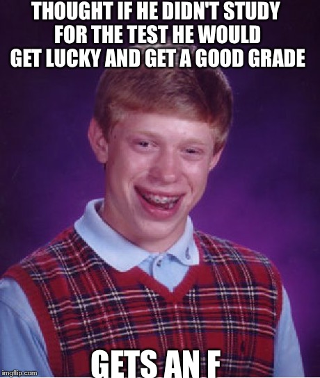 Bad Luck Brian Meme | THOUGHT IF HE DIDN'T STUDY FOR THE TEST HE WOULD GET LUCKY AND GET A GOOD GRADE GETS AN F | image tagged in memes,bad luck brian | made w/ Imgflip meme maker