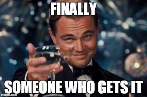 Leonardo Dicaprio Cheers Meme | FINALLY SOMEONE WHO GETS IT | image tagged in memes,leonardo dicaprio cheers | made w/ Imgflip meme maker