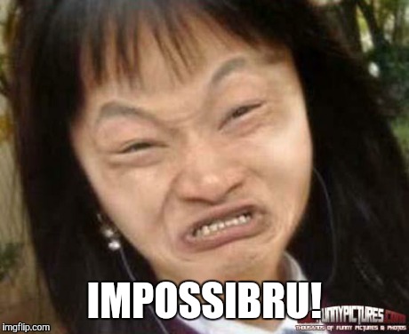impossibru | IMPOSSIBRU! | image tagged in impossibru | made w/ Imgflip meme maker