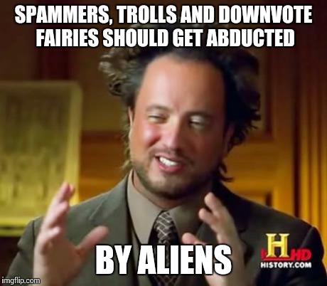 The perfect(?) solution | SPAMMERS, TROLLS AND DOWNVOTE FAIRIES SHOULD GET ABDUCTED BY ALIENS | image tagged in memes,ancient aliens | made w/ Imgflip meme maker