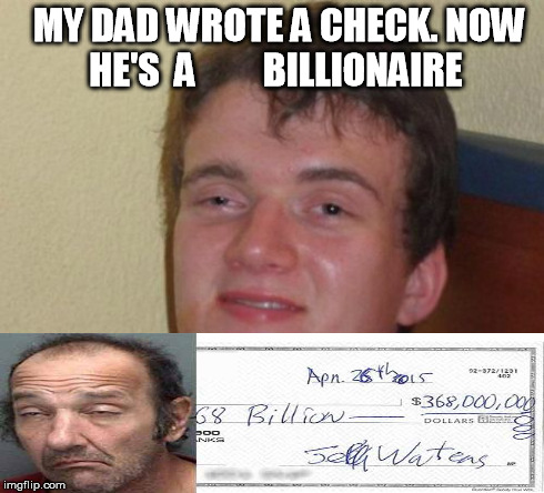 True story. Look it up. Florida | MY DAD WROTE A CHECK. NOW HE'S  A         BILLIONAIRE | image tagged in memes,10 guy | made w/ Imgflip meme maker