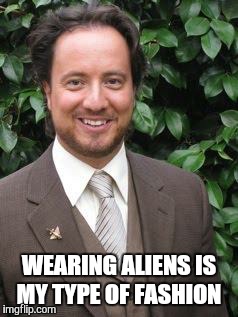 aliens | WEARING ALIENS IS MY TYPE OF FASHION | image tagged in aliens | made w/ Imgflip meme maker