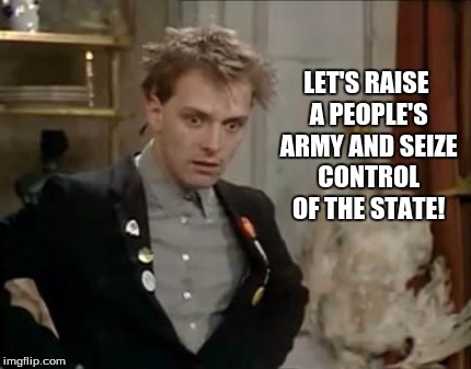 Election 2015 | LET'S RAISE A PEOPLE'S ARMY AND SEIZE CONTROL OF THE STATE! | image tagged in election,rik | made w/ Imgflip meme maker