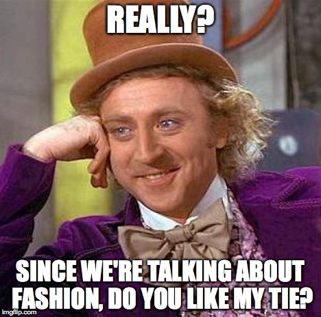 Creepy Condescending Wonka Meme | REALLY? SINCE WE'RE TALKING ABOUT FASHION, DO YOU LIKE MY TIE? | image tagged in memes,creepy condescending wonka | made w/ Imgflip meme maker