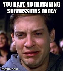 Peter Parker crying | YOU HAVE NO REMAINING SUBMISSIONS TODAY | image tagged in peter parker crying,imgflip | made w/ Imgflip meme maker