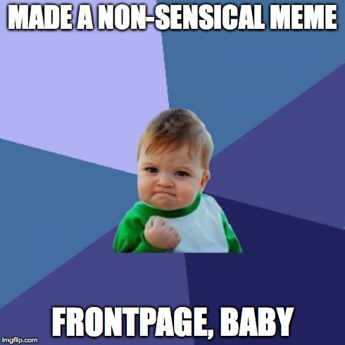 seen so many on the frontpage | MADE A NON-SENSICAL MEME FRONTPAGE, BABY | image tagged in memes,success kid,front page,meme,funny | made w/ Imgflip meme maker