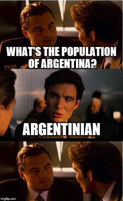 Inception | WHAT'S THE POPULATION OF ARGENTINA? ARGENTINIAN | image tagged in memes,inception | made w/ Imgflip meme maker