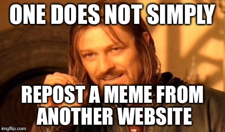 One Does Not Simply | ONE DOES NOT SIMPLY REPOST A MEME FROM ANOTHER WEBSITE | image tagged in memes,one does not simply | made w/ Imgflip meme maker
