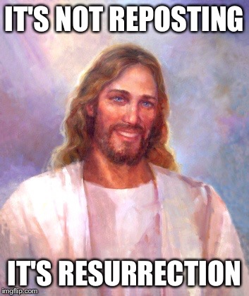 Smiling Jesus | IT'S NOT REPOSTING IT'S RESURRECTION | image tagged in memes,smiling jesus | made w/ Imgflip meme maker