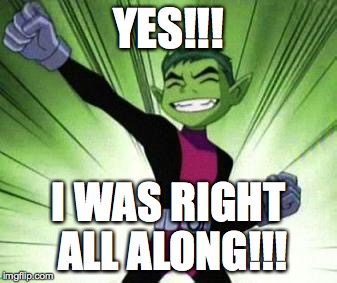 Beast Boy...YES | YES!!! I WAS RIGHT ALL ALONG!!! | image tagged in beast boyyes | made w/ Imgflip meme maker