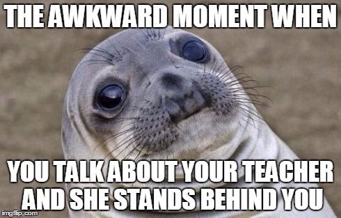 Awkward Moment Sealion | THE AWKWARD MOMENT WHEN YOU TALK ABOUT YOUR TEACHER AND SHE STANDS BEHIND YOU | image tagged in memes,awkward moment sealion | made w/ Imgflip meme maker