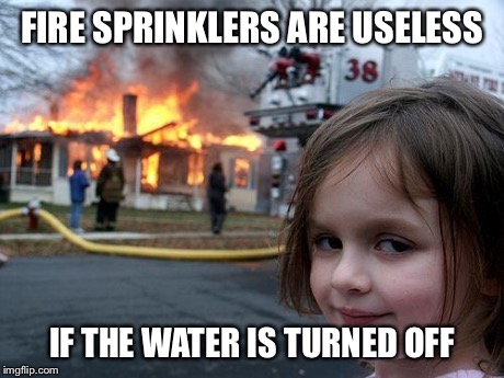 Disaster Girl Meme | FIRE SPRINKLERS ARE USELESS IF THE WATER IS TURNED OFF | image tagged in memes,disaster girl | made w/ Imgflip meme maker