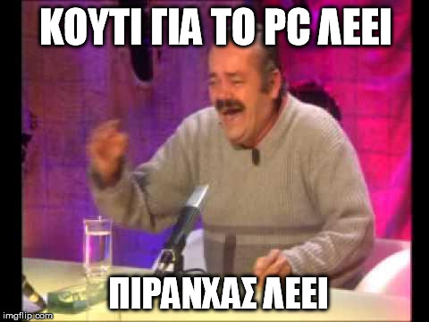 risitas | ΚΟΥΤΙ ΓΙΑ ΤΟ PC ΛΕΕΙ ΠΙΡΑΝΧΑΣ ΛΕΕΙ | image tagged in risitas | made w/ Imgflip meme maker
