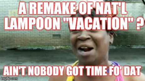 Hollywood's running out of ideas | A REMAKE OF NAT'L LAMPOON "VACATION" ? AIN'T NOBODY GOT TIME FO' DAT | image tagged in memes,aint nobody got time for that | made w/ Imgflip meme maker