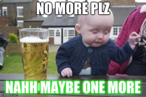 Drunk Baby | NO MORE PLZ NAHH MAYBE ONE MORE | image tagged in memes,drunk baby | made w/ Imgflip meme maker