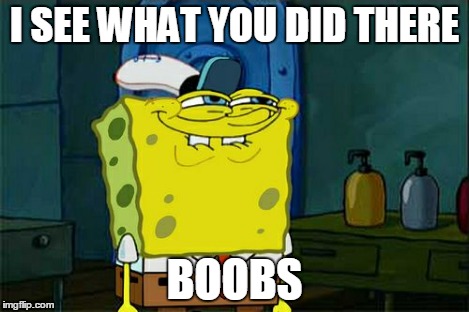 Don't You Squidward Meme | I SEE WHAT YOU DID THERE BOOBS | image tagged in memes,dont you squidward | made w/ Imgflip meme maker