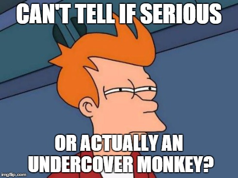 Futurama Fry Meme | CAN'T TELL IF SERIOUS OR ACTUALLY AN UNDERCOVER MONKEY? | image tagged in memes,futurama fry | made w/ Imgflip meme maker