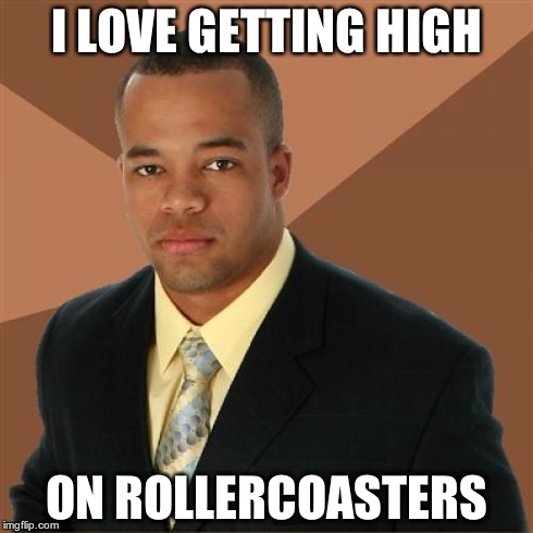 Successful Black Man Meme | I LOVE GETTING HIGH ON ROLLERCOASTERS | image tagged in memes,successful black man | made w/ Imgflip meme maker