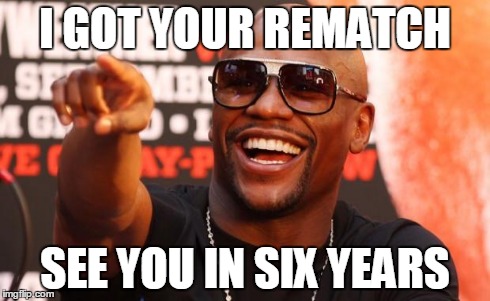 Mayweather | I GOT YOUR REMATCH SEE YOU IN SIX YEARS | image tagged in mayweather | made w/ Imgflip meme maker