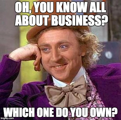 Creepy Condescending Wonka | OH, YOU KNOW ALL ABOUT BUSINESS? WHICH ONE DO YOU OWN? | image tagged in memes,creepy condescending wonka | made w/ Imgflip meme maker