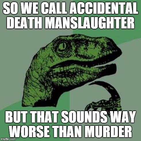 Philosoraptor | SO WE CALL ACCIDENTAL DEATH MANSLAUGHTER BUT THAT SOUNDS WAY WORSE THAN MURDER | image tagged in memes,philosoraptor | made w/ Imgflip meme maker