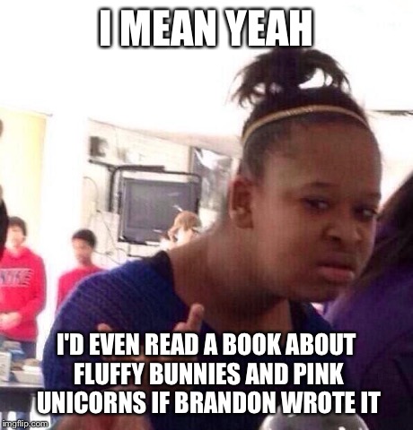 Black Girl Wat Meme | I MEAN YEAH I'D EVEN READ A BOOK ABOUT FLUFFY BUNNIES AND PINK UNICORNS IF BRANDON WROTE IT | image tagged in memes,black girl wat | made w/ Imgflip meme maker