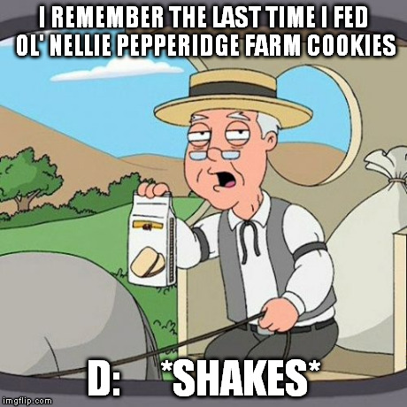 must have been chocolate | I REMEMBER THE LAST TIME I FED OL' NELLIE PEPPERIDGE FARM COOKIES D:     *SHAKES* | image tagged in memes,pepperidge farm remembers | made w/ Imgflip meme maker