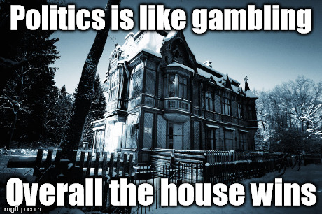 Politics is like gambling, overall the house wins | Politics is like gambling Overall the house wins | image tagged in politics,gambling,house,win | made w/ Imgflip meme maker