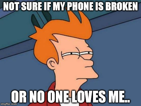Whenever I go half a day with no texts.. | NOT SURE IF MY PHONE IS BROKEN OR NO ONE LOVES ME.. | image tagged in memes,futurama fry,funny,so lonely,true story | made w/ Imgflip meme maker