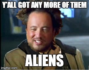 Just wondering if all the Aliens craze has died down yet... | Y'ALL GOT ANY MORE OF THEM ALIENS | image tagged in yall got any more of,ancient aliens,memes | made w/ Imgflip meme maker