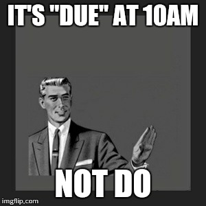 Kill Yourself Guy Meme | IT'S "DUE" AT 10AM NOT DO | image tagged in memes,kill yourself guy | made w/ Imgflip meme maker