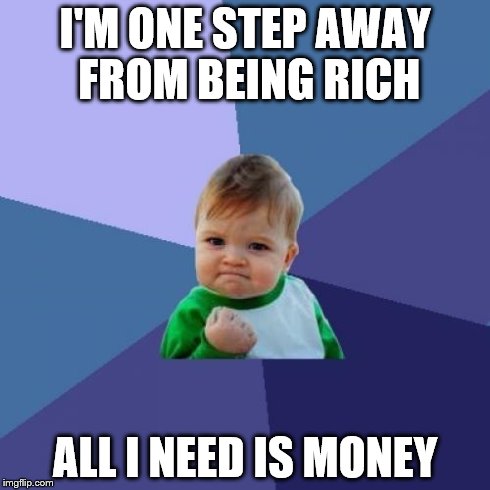 Eureka! | I'M ONE STEP AWAY FROM BEING RICH ALL I NEED IS MONEY | image tagged in memes,success kid,money,rich | made w/ Imgflip meme maker