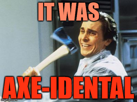 Can I Axe You A Question.. | IT WAS AXE-IDENTAL | image tagged in axe,american psycho,puns | made w/ Imgflip meme maker