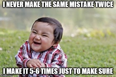 That's me in a nutshell. | I NEVER MAKE THE SAME MISTAKE TWICE I MAKE IT 5-6 TIMES JUST TO MAKE SURE | image tagged in memes,evil toddler,mistakes | made w/ Imgflip meme maker