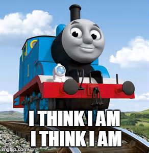 Existential Thomas | I THINK I AM I THINK I AM | image tagged in funny memes,thomas the tank engine,philosophy,existentialism,descartes | made w/ Imgflip meme maker