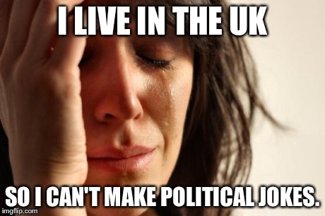 First World Problems | I LIVE IN THE UK SO I CAN'T MAKE POLITICAL JOKES. | image tagged in memes,first world problems | made w/ Imgflip meme maker