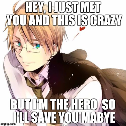 hero | HEY, I JUST MET YOU AND THIS IS CRAZY BUT I'M THE HERO SO I'LL SAVE YOU MABYE | image tagged in america luvs u,hetalia,luv,anime | made w/ Imgflip meme maker