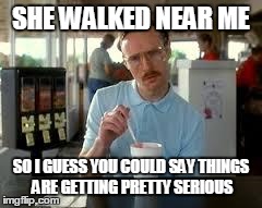 Kip Napoleon Dynamite | SHE WALKED NEAR ME SO I GUESS YOU COULD SAY THINGS ARE GETTING PRETTY SERIOUS | image tagged in kip napoleon dynamite | made w/ Imgflip meme maker