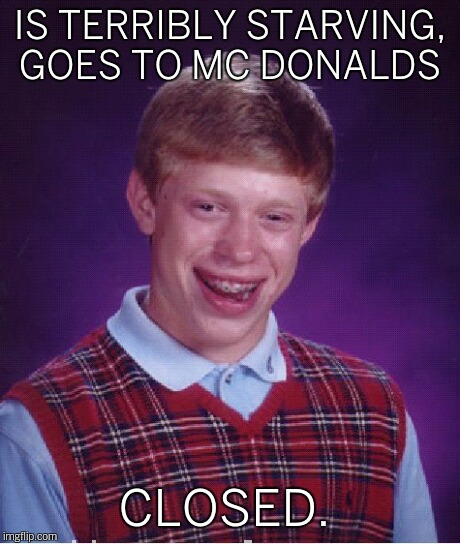 Bad Luck Brian Meme | IS TERRIBLY STARVING, GOES TO MC DONALDS CLOSED. | image tagged in memes,bad luck brian | made w/ Imgflip meme maker