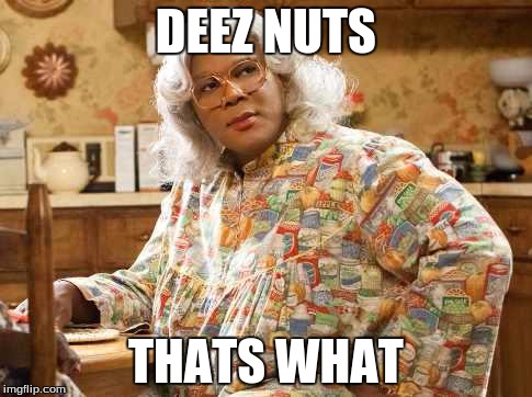 madea | DEEZ NUTS THATS WHAT | image tagged in madea | made w/ Imgflip meme maker