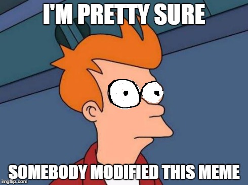 Futurama Fry | I'M PRETTY SURE SOMEBODY MODIFIED THIS MEME | image tagged in memes,futurama fry | made w/ Imgflip meme maker