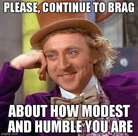 Creepy Condescending Wonka | PLEASE, CONTINUE TO BRAG ABOUT HOW MODEST AND HUMBLE YOU ARE | image tagged in memes,creepy condescending wonka | made w/ Imgflip meme maker