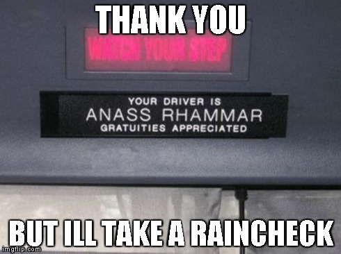 today should be a good day to... foget i even saw that. | THANK YOU BUT ILL TAKE A RAINCHECK | image tagged in funny | made w/ Imgflip meme maker