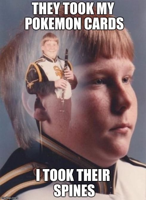 PTSD Clarinet Boy | THEY TOOK MY POKEMON CARDS I TOOK THEIR SPINES | image tagged in memes,ptsd clarinet boy | made w/ Imgflip meme maker