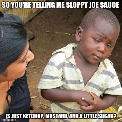 Third World Skeptical Kid Meme | SO YOU'RE TELLING ME SLOPPY JOE SAUCE IS JUST KETCHUP, MUSTARD, AND A LITTLE SUGAR? | image tagged in memes,third world skeptical kid | made w/ Imgflip meme maker