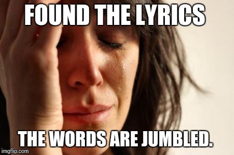 First World Problems Meme | FOUND THE LYRICS THE WORDS ARE JUMBLED. | image tagged in memes,first world problems | made w/ Imgflip meme maker