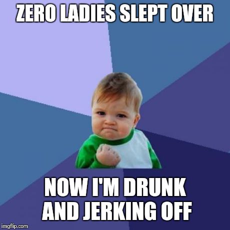 Success Kid Meme | ZERO LADIES SLEPT OVER NOW I'M DRUNK AND JERKING OFF | image tagged in memes,success kid | made w/ Imgflip meme maker