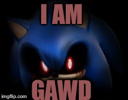 I AM GAWD | image tagged in sonicexe | made w/ Imgflip meme maker