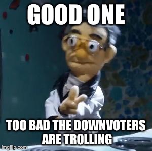 don't get hustled | GOOD ONE TOO BAD THE DOWNVOTERS ARE TROLLING | image tagged in don't get hustled | made w/ Imgflip meme maker